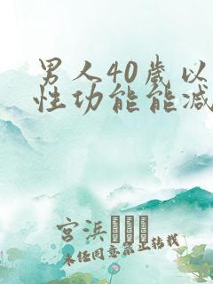 男人40岁以后性功能能减退