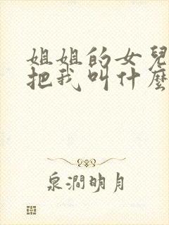 姐姐的女儿应该把我叫什么