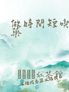 做时间短吃什么药