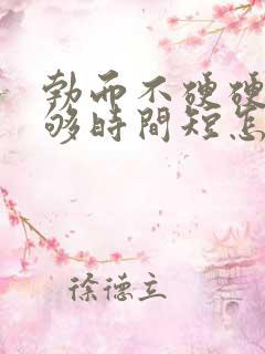 勃而不硬硬度不够时间短怎么办