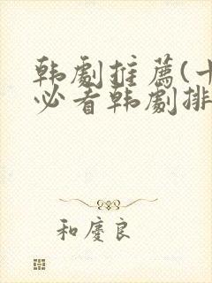 韩剧推荐(十大必看韩剧排行榜