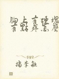 胸上有硬块按着有点疼怎么回事