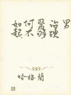 如何医治男人勃起不够硬