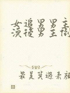 女追男男主很冷漠后男主倒追