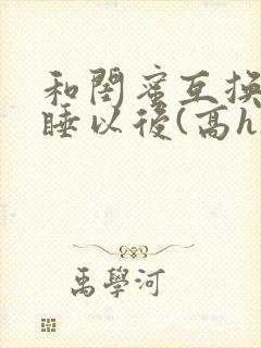 和闺蜜互换老公睡以后(高h)小说