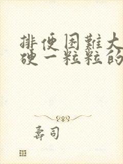 排便困难大便干硬一粒粒的