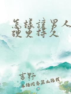 怎样让男人那更硬更持久