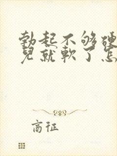 勃起不够硬一会儿就软了怎么办