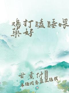 鸡打瞌睡喂什么药好