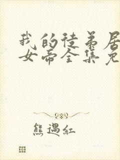 我的徒弟居然是女帝全集免费观看