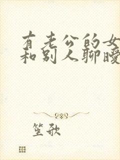 有老公的女人还和别人聊暧昧