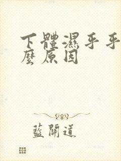 下体湿乎乎是什么原因