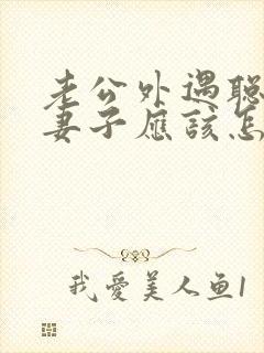 老公外遇聪明的妻子应该怎么做