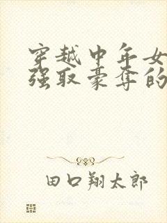 穿越中年女主被强取豪夺的古言