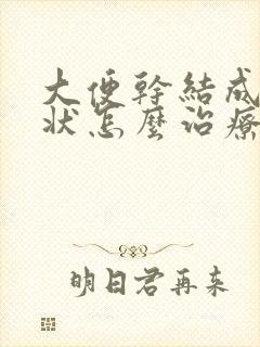 大便干结成颗粒状怎么治疗