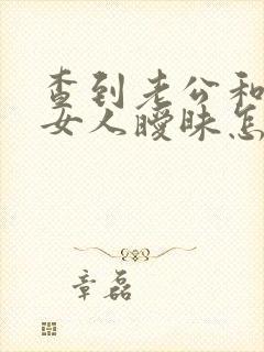 查到老公和别的女人暧昧怎么处理