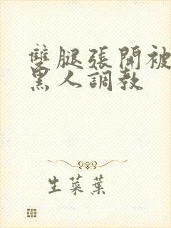 双腿张开被9个黑人调教