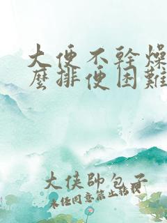 大便不干燥为什么排便困难