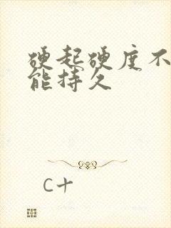 硬起硬度不够不能持久