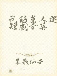 我的万人迷老婆短剧合集