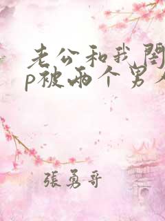 老公和我闺蜜3p被两个男人伺候