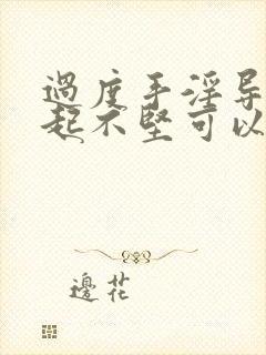 过度手淫导致勃起不坚可以自然恢复吗