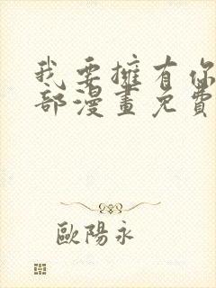 我要拥有你的全部漫画免费观看