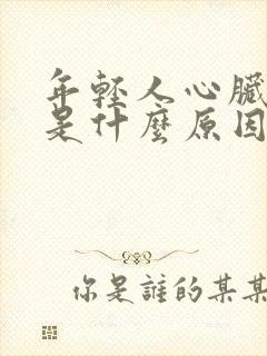 年轻人心脏梗塞是什么原因造成的