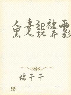 人妻3p被两个黑人玩弄影片