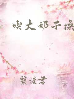 吃大奶子操小逼