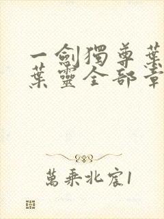 一剑独尊叶玄,叶灵全部章节免费阅读