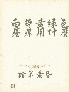 白带黄绿色阴部瘙痒用什么药