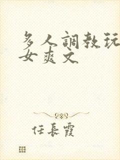 多人调教玩弄一女爽文