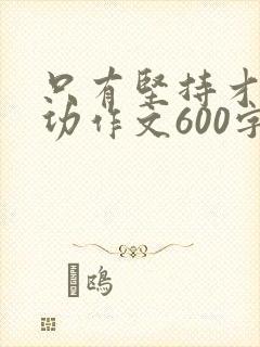 只有坚持才能成功作文600字