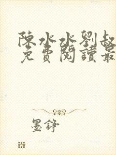 陈水水刘叔小说免费阅读最新章节