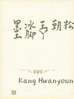 黑冰王朝松岛女王脚丫