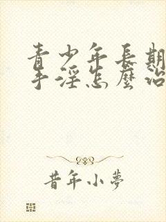 青少年长期过度手淫怎么治疗