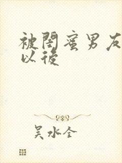 被闺蜜男友个错以后