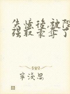 失忆后,被陛下强取豪夺了