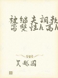 被继夫调教成禁脔双性h高h