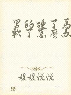 男的硬了马上又软了怎么办