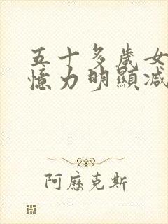 五十多岁女人记忆力明显减退是什么原因