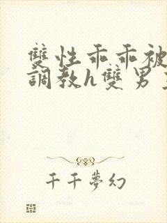 双性乖乖被灌满调教h双男主