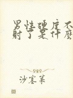 男性硬度不够就射了是什么原因