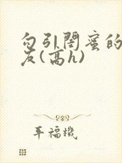 勾引闺蜜的男朋友(高h)