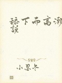 舔下面高潮的小说