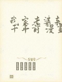 我家老婆来自一千年前 漫画免费阅读