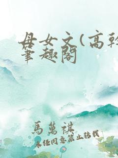 母女文(高干)笔趣阁