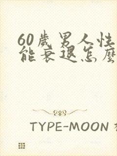 60岁男人性功能衰退怎么办