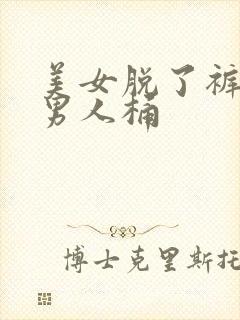 美女脱了裤子让男人桶